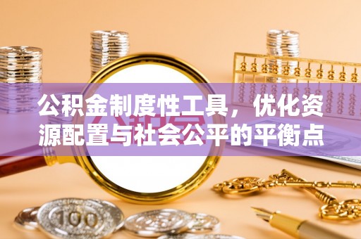 遵化市公积金制度性工具，优化资源配置与社会公平的平衡点