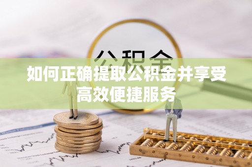 遵化市如何正确提取公积金并享受高效便捷服务