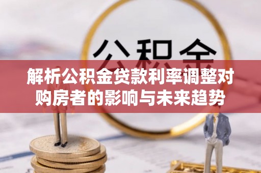 遵化市解析公积金贷款利率调整对购房者的影响与未来趋势