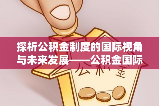 遵化市探析公积金制度的国际视角与未来发展——公积金国际比较的新思路