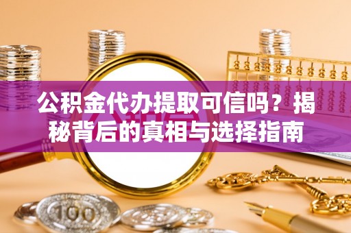 遵化市公积金代办提取可信吗？揭秘背后的真相与选择指南