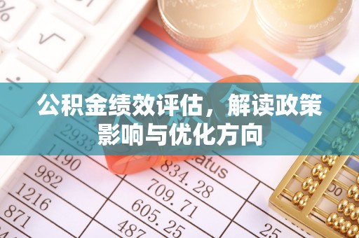遵化市公积金绩效评估，解读政策影响与优化方向