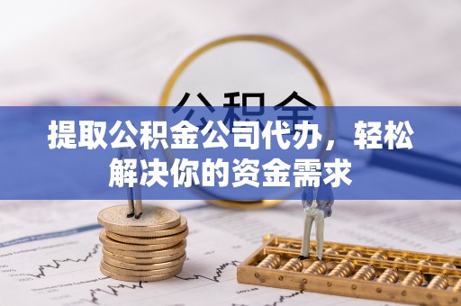 遵化市提取公积金公司代办，轻松解决你的资金需求