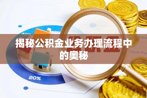 遵化市揭秘公积金业务办理流程中的奥秘