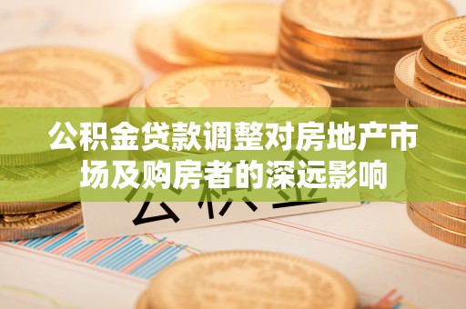 遵化市公积金贷款调整对房地产市场及购房者的深远影响