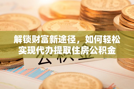 遵化市解锁财富新途径，如何轻松实现代办提取住房公积金