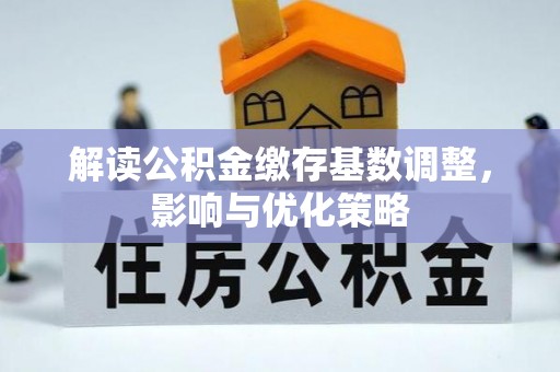 遵化市解读公积金缴存基数调整，影响与优化策略