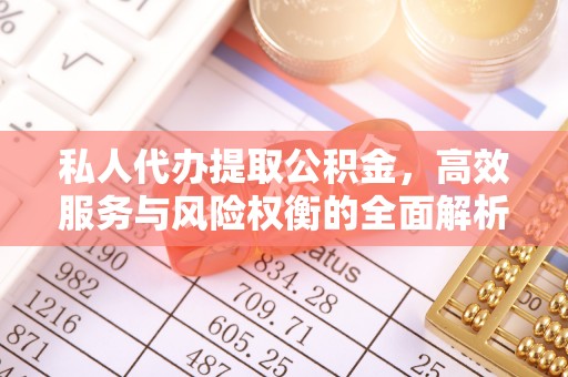 遵化市私人代办提取公积金，高效服务与风险权衡的全面解析